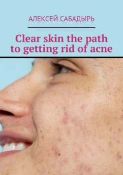 Clear skin the path to getting rid of acne Алексей Сабадырь