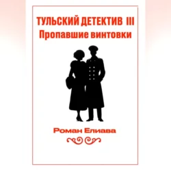 Тульский детектив III. Пропавшие винтовки Роман Елиава