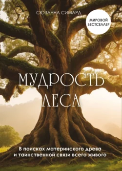 Мудрость леса. В поисках материнского древа и таинственной связи всего живого, Сюзанна Симард