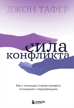 Сила конфликта. Как с помощью споров наладить отношения с окружающими, Джон Таффер