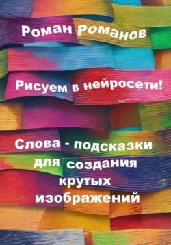 Рисуем в нейросети! Слова-подсказки для создания крутых изображений, Роман Романов