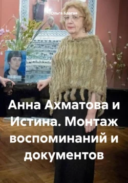 Анна Ахматова и Истина. Монтаж воспоминаний и документов, Ольга Благая