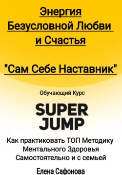 Сам себе наставник. Энергия Безусловной любви и счастья. Super Jump Елена Сафонова