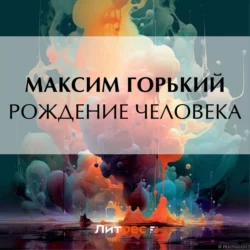 Рождение человека, Максим Горький