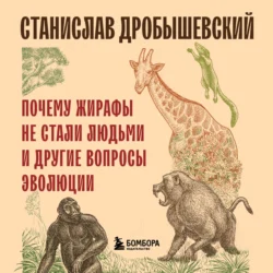 Почему жирафы не стали людьми и другие вопросы эволюции, Станислав Дробышевский