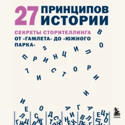 27 принципов истории. Секреты сторителлинга от «Гамлета» до «Южного парка», Дэниел Джошуа Рубин