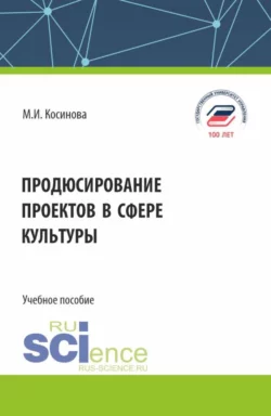 Продюсирование проектов в сфере культуры. (Аспирантура, Бакалавриат, Магистратура). Учебное пособие., Марина Косинова