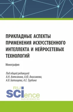 Прикладные аспекты применения искусственного интеллекта и нейросетевых технологий. (Аспирантура  Бакалавриат  Магистратура). Монография. Елена Филимонова и Александр Анисимов