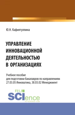 Управление инновационной деятельностью в организациях. (Бакалавриат). Учебное пособие. Юлия Кафиятуллина