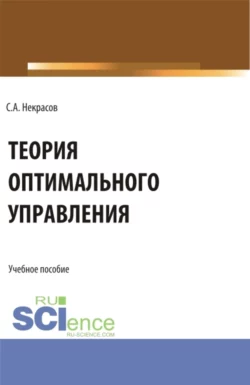 Теория оптимального управления. (Аспирантура  Бакалавриат  Магистратура). Учебник. Сергей Некрасов