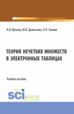 Теория нечетких множеств в электронных таблицах. (Бакалавриат). Учебное пособие. Александр Золкин и Александр Фролов