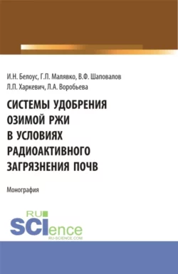 Системы удобрения озимой ржи в условиях радиоактивного загрязнения почв. (Бакалавриат, Магистратура). Учебное пособие., Игорь Белоус