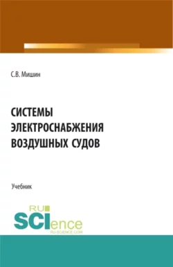 Системы электроснабжения воздушных судов. (СПО). Учебник., Сергей Мишин