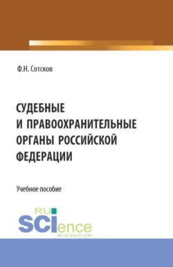 Судебные и правоохранительные органы Российской Федерации. (Аспирантура  Бакалавриат  Магистратура  Специалитет). Учебное пособие. Фёдор Сотсков