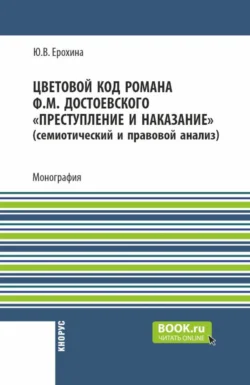 Цветовой код романа Ф.М. Достоевского Преступление и наказание (семиотический и правовой анализ). (Аспирантура, Бакалавриат, Магистратура). Монография., Юлия Ерохина