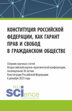 Конституция Российской Федерации как гарант прав и свобод в гражданском обществе. Сборник научных статей Всероссийской (c международным участием) научно-практической конференции  посвященной 30-летию конституции Российской Федерации. (Аспирантура  Бакалавриат  Магистратура). Сборник статей. Розалина Шагиева