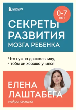 Секреты развития мозга ребенка. Что нужно дошкольнику, чтобы он хорошо учился, Елена Лаштабега