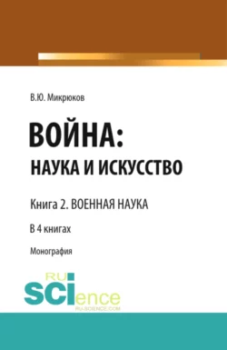 Война: наука и искусство. Книга 2. Военная наука. (Адъюнктура, Аспирантура, Бакалавриат, Магистратура, Специалитет). Монография., Василий Микрюков