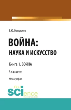 Война: наука и искусство. Книга 1. Война. (Адъюнктура, Аспирантура, Бакалавриат, Магистратура, Специалитет). Монография., Василий Микрюков