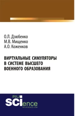 Виртуальные симуляторы в системе высшего военного образования. (Адъюнктура, Аспирантура, Бакалавриат, Магистратура, Специалитет). Монография., Олег Дзюбенко