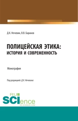 Полицейская этика: история и современность. (Аспирантура, Бакалавриат, Магистратура, Специалитет). Монография., Дмитрий Нечевин