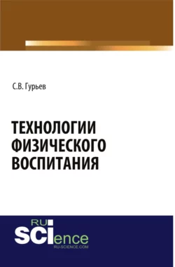 Технологии физического воспитания. (Аспирантура, Бакалавриат, Магистратура). Монография., Сергей Гурьев