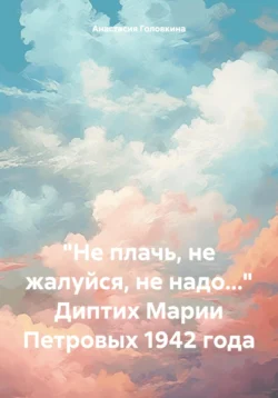 «Не плачь  не жалуйся  не надо…» Диптих Марии Петровых 1942 года Анастасия Головкина