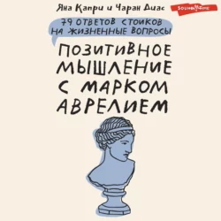 Позитивное мышление с Марком Аврелием. 79 стоических ответов на жизненные вопросы Яна Капри и Чаран Диас