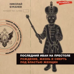 Последний Иван на престоле. Рождение, жизнь и смерть под властью женщин, Николай Буканев