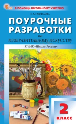 Поурочные разработки по изобразительному искусству к УМК под ред. Б. М. Неменского («Школа России»). Пособие для учителя. 2 класс, Елена Гаврилова