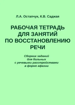 Рабочая тетрадь для занятий по восстановлению речи. Сборник заданий для больных с речевыми расстройствами в форме афазии, Людмила Остапчук