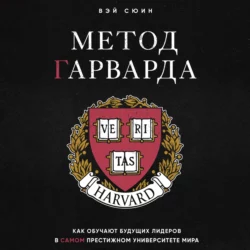 Метод Гарварда. Как обучают будущих лидеров в самом престижном университете мира, Вэй Сюин