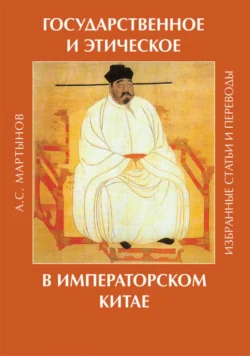 Государственное и этическое в императорском Китае. Избранные статьи и переводы, Александр Мартынов