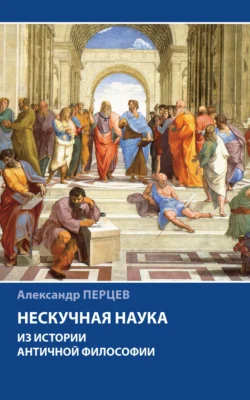 Нескучная наука. Из истории античной философии Александр Перцев