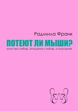 Потеют ли мыши? Книга про любовь, отношения и любовь в отношениях, Радмила Франк