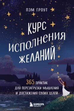 Курс исполнения желаний. 365 практик для перезагрузки мышления и достижения своих целей, Пэм Гроут