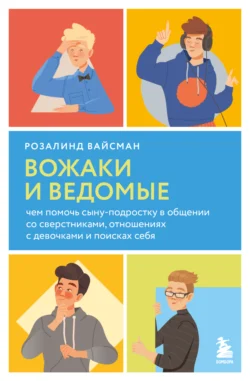 Вожаки и ведомые. Чем помочь сыну-подростку в общении со сверстниками, отношениях с девочками и поисках себя, Розалинд Вайсман