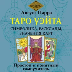 Таро Уэйта. Символика, расклады, значения карт. Простой и понятный самоучитель, Август Парра