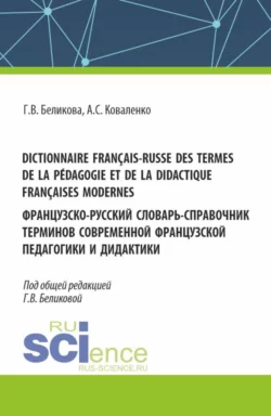 Dictionnaire français-russe des termes de la pédagogie et de la didactique françaises modernes. Французско-русский словарь-справочник терминов современной французской педагогики и дидактики. (Аспирантура, Бакалавриат, Магистратура, Специалитет). Справочное издание., Галина Беликова