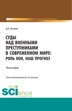 Суды над военными преступниками в современном мире: роль ООН, наш прогноз. (Аспирантура, Бакалавриат, Магистратура). Монография., Дмитрий Нечевин