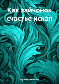 Как зайчонок счастье искал, Марина Филимонова