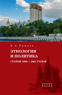 Избранные труды. Этнология и политика. Статьи 1989–2021 годов. Том 5, Валерий Тишков