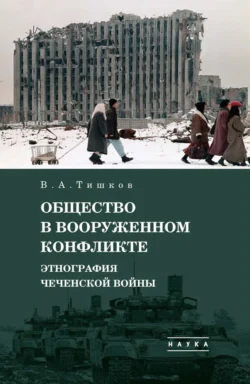 Избранные труды. Общество в вооруженном конфликте. Этнография чеченской войны. Том 3, Валерий Тишков