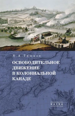 Избранные труды. Освободительное движение в колониальной Канаде. Том 1, Валерий Тишков