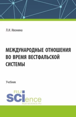 Международные отношения во время Вестфальской системы. (Бакалавриат, Магистратура). Учебник., Людмила Ивонина