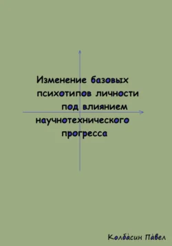 Изменение базовых психотипов личности под влиянием научнотехнического прогресса Павел Колбасин