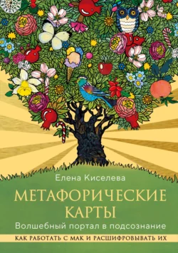 Метафорические карты. Волшебный портал в подсознание. Как работать с МАК и расшифровывать их Елена Киселева