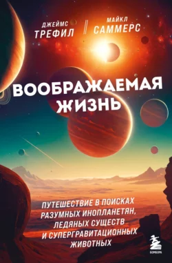 Воображаемая жизнь. Путешествие в поисках разумных инопланетян, ледяных существ и супергравитационных животных, Джеймс Трефил