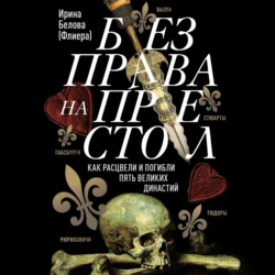 Без права на престол. Как расцвели и погибли пять великих династий, Ирина Белова-Флиера