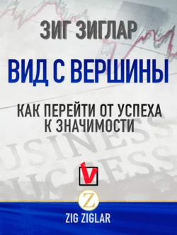 Вид с вершины. Как перейти от успеха к значимости, Зиг Зиглар